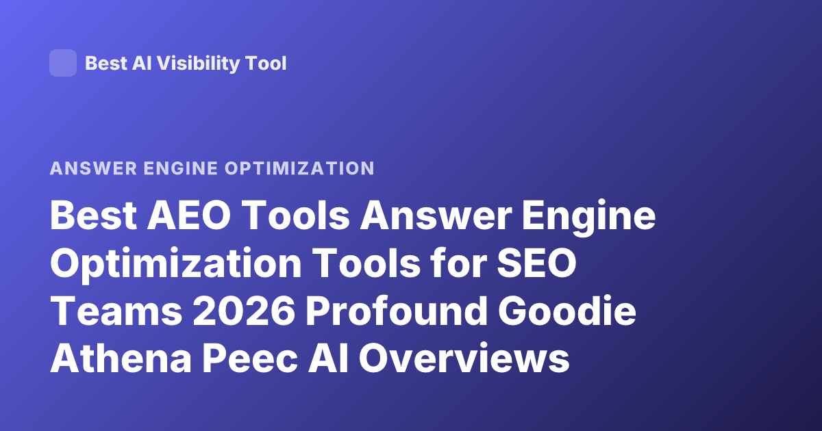 Best AEO Tools Answer Engine Optimization Tools for SEO Teams 2026 Profound Goodie Athena Peec AI Overviews