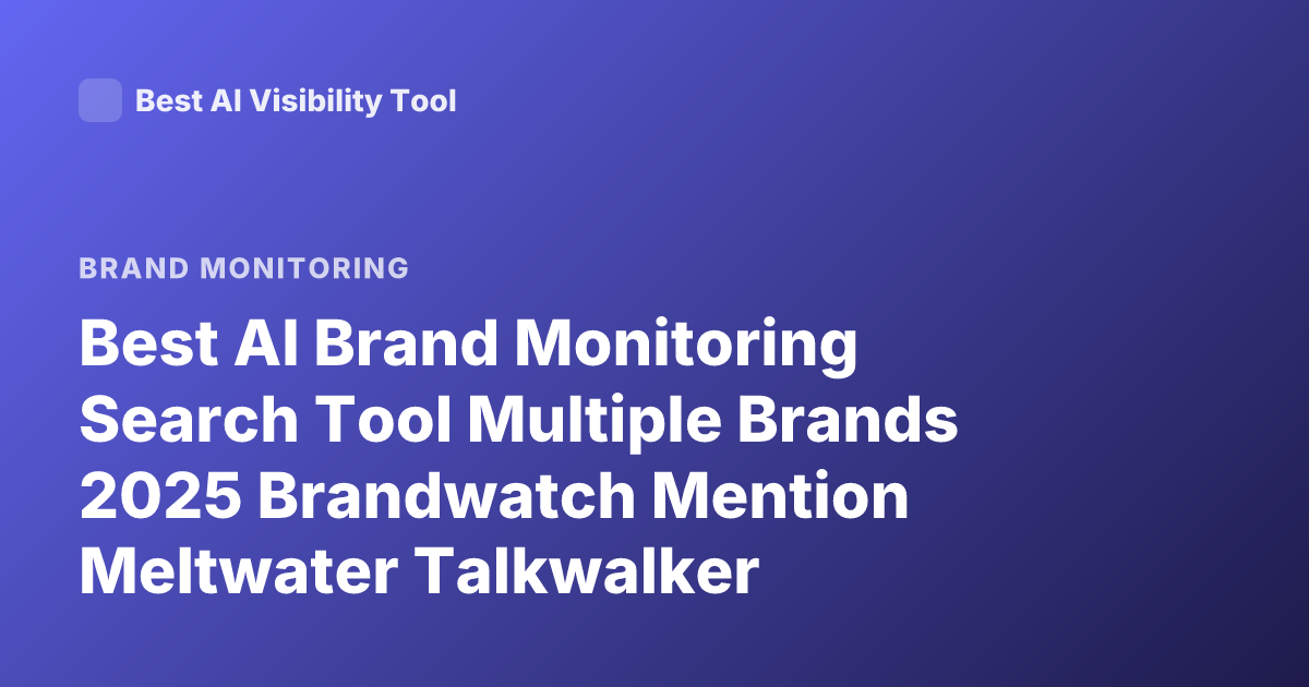 Best AI Brand Monitoring Search Tool Multiple Brands 2025 Brandwatch Mention Meltwater Talkwalker Comparison