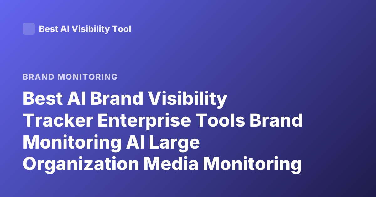 Best AI Brand Visibility Tracker Enterprise Tools Brand Monitoring AI Large Organization Media Monitoring Platforms