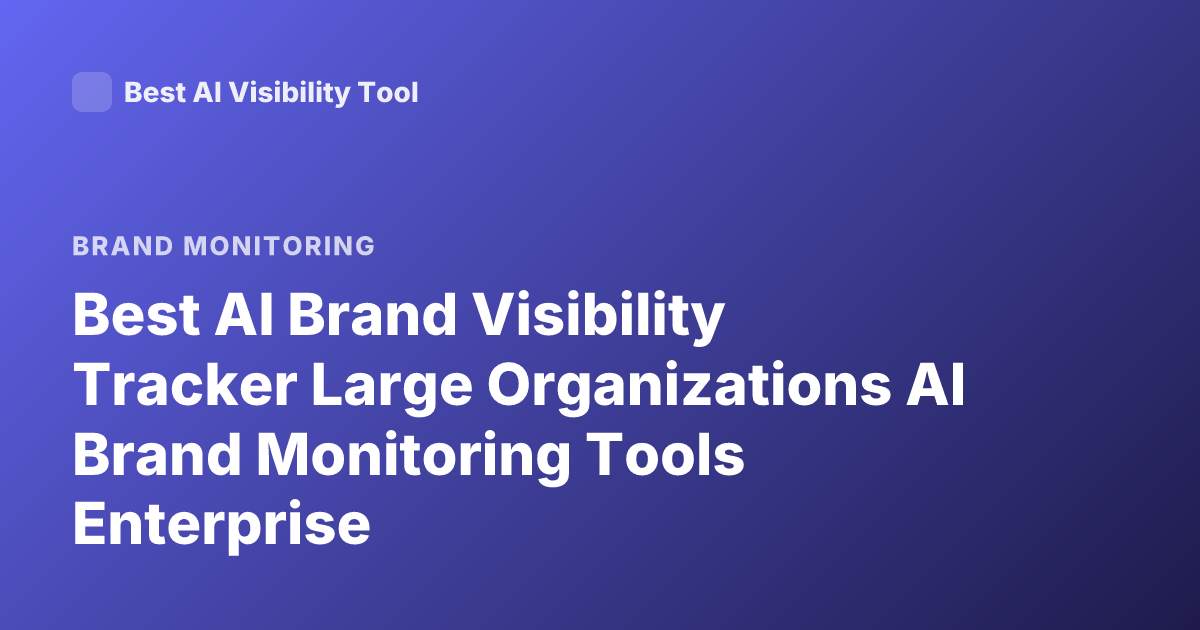 Best AI Brand Visibility Tracker Large Organizations AI Brand Monitoring Tools Enterprise