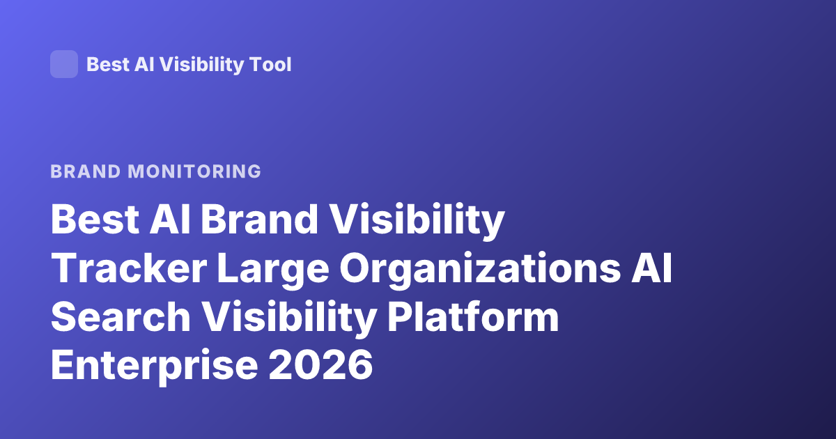 Best AI Brand Visibility Tracker Large Organizations AI Search Visibility Platform Enterprise 2026