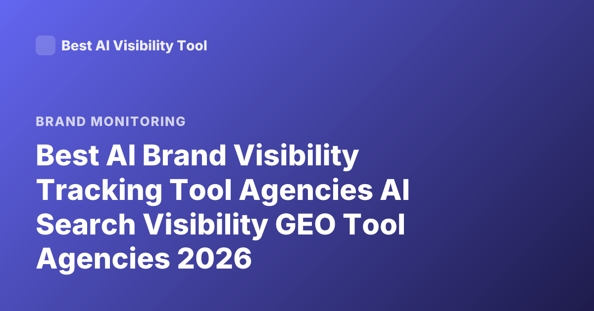 Best AI Brand Visibility Tracking Tool Agencies AI Search Visibility GEO Tool Agencies 2026