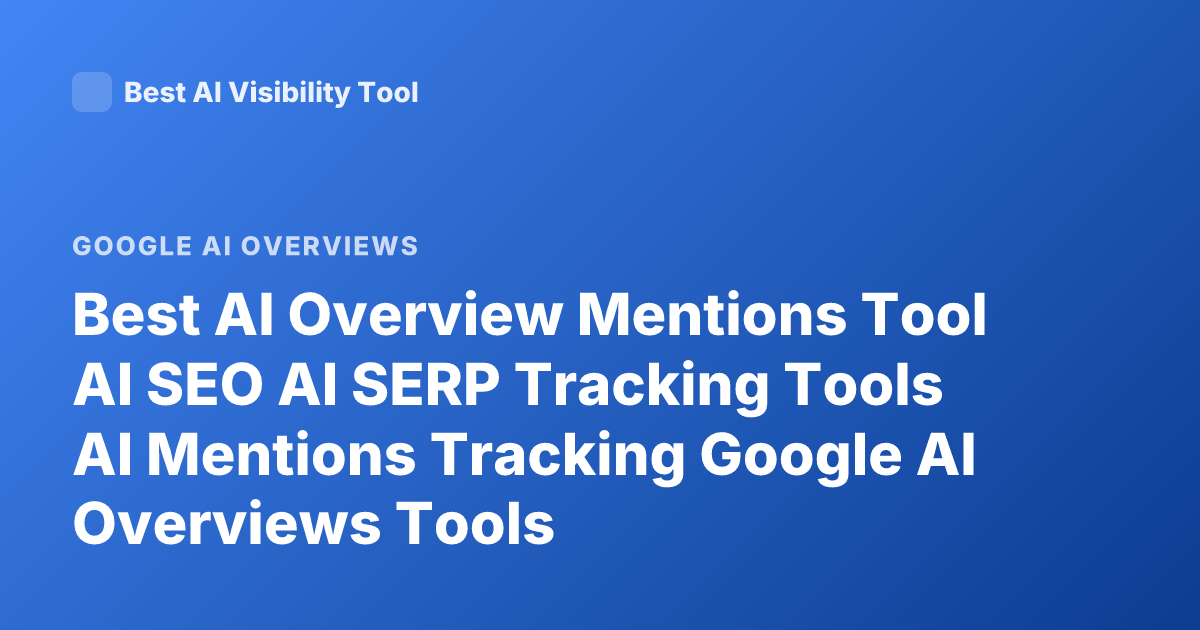 Best AI Overview Mentions Tool AI SEO AI SERP Tracking Tools AI Mentions Tracking Google AI Overviews Tools