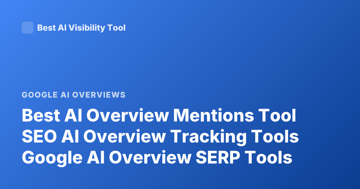 Best AI Overview Mentions Tool SEO AI Overview Tracking Tools Google AI Overview SERP Tools