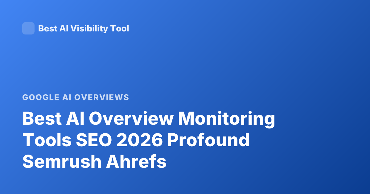 Best AI Overview Monitoring Tools SEO 2026 Profound Semrush Ahrefs