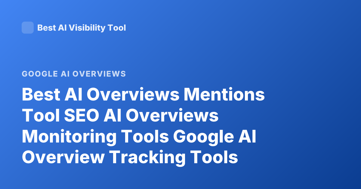 Best AI Overviews Mentions Tool SEO AI Overviews Monitoring Tools Google AI Overview Tracking Tools