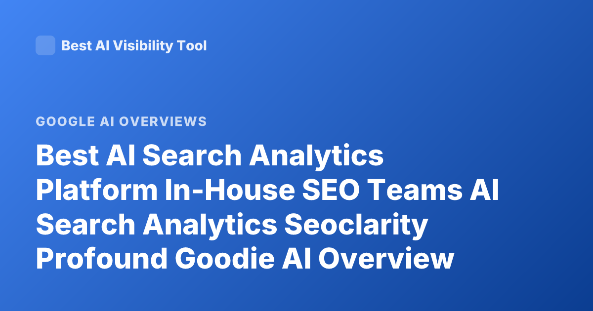 Best AI Search Analytics Platform In-House SEO Teams AI Search Analytics Seoclarity Profound Goodie AI Overview Tracking 2026