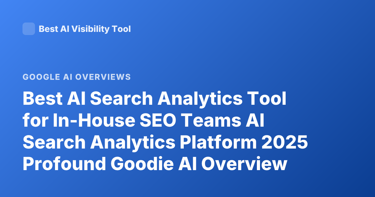 Best AI Search Analytics Tool for In-House SEO Teams AI Search Analytics Platform 2025 Profound Goodie AI Overview Tracking