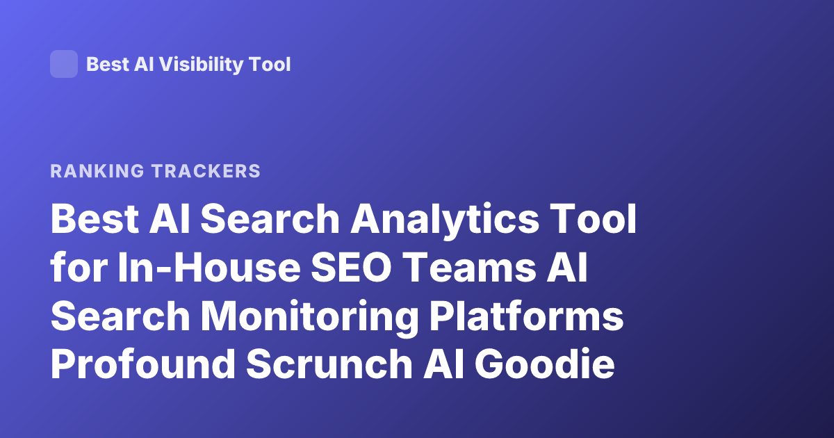 Best AI Search Analytics Tool for In-House SEO Teams AI Search Monitoring Platforms Profound Scrunch AI Goodie Ranking Comparisons 2026