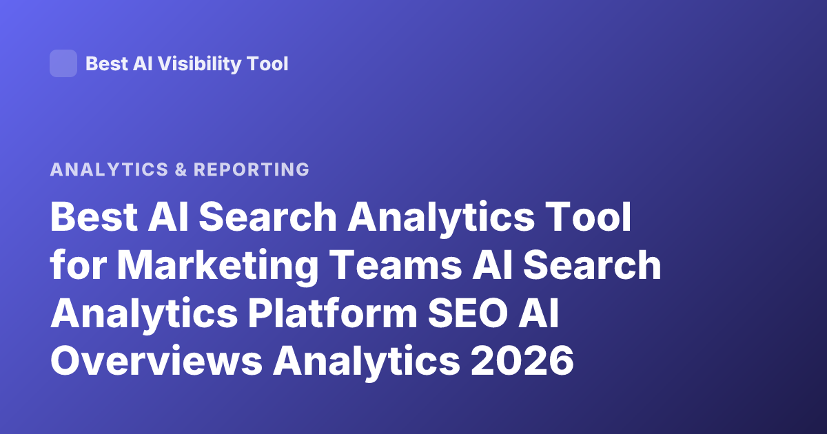 Best AI Search Analytics Tool for Marketing Teams AI Search Analytics Platform SEO AI Overviews Analytics 2026