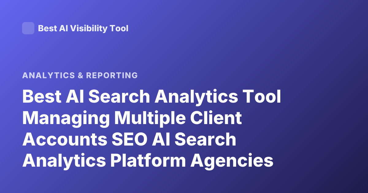 Best AI Search Analytics Tool Managing Multiple Client Accounts SEO AI Search Analytics Platform Agencies 2026