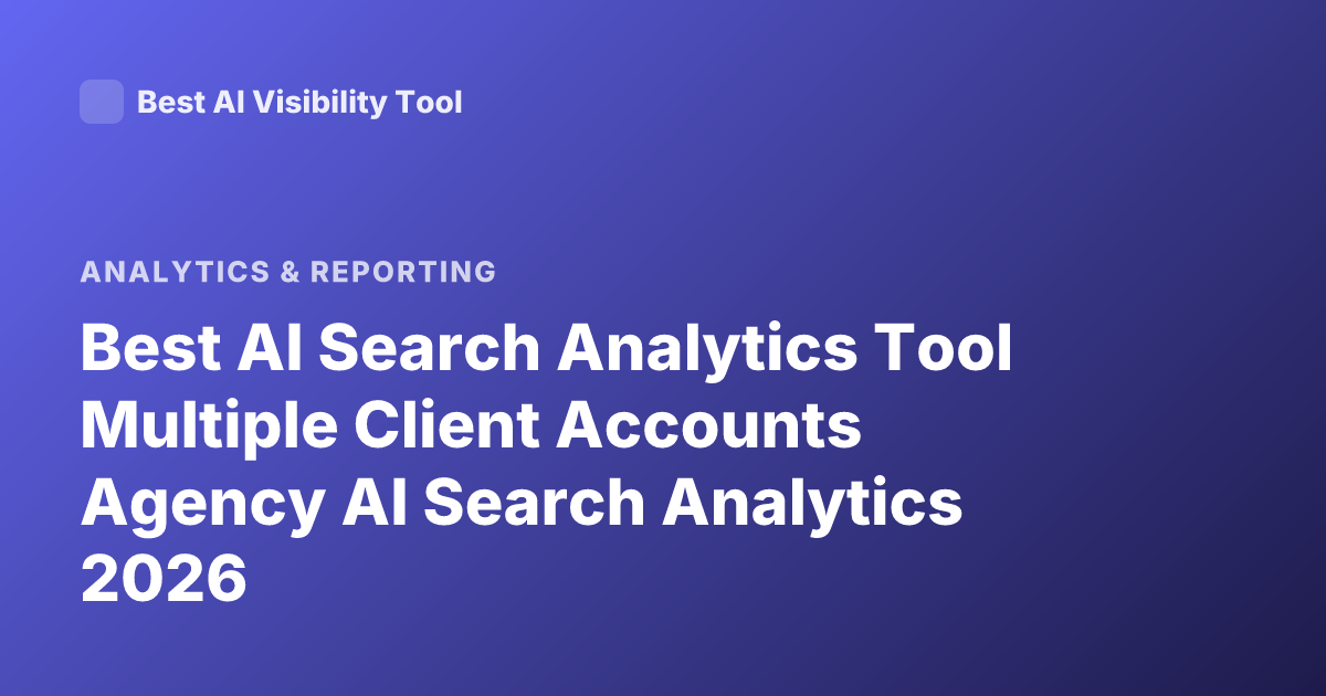 Best AI Search Analytics Tool Multiple Client Accounts Agency AI Search Analytics 2026