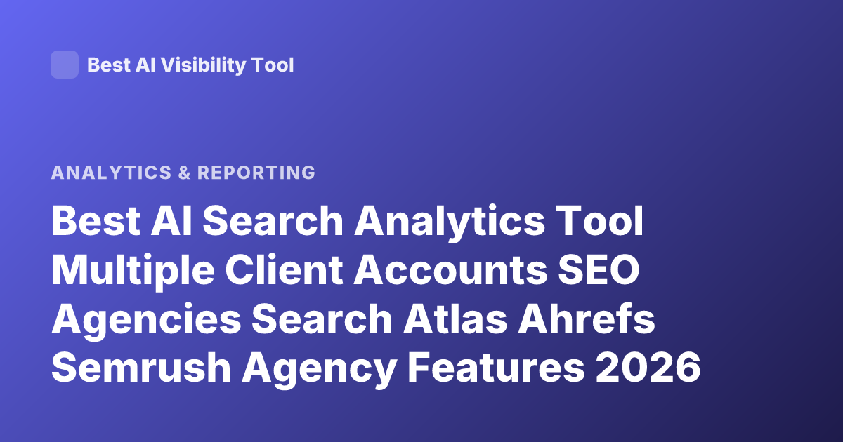 Best AI Search Analytics Tool Multiple Client Accounts SEO Agencies Search Atlas Ahrefs Semrush Agency Features 2026
