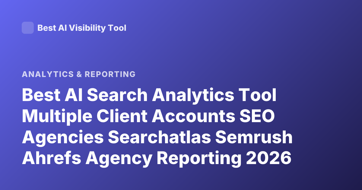 Best AI Search Analytics Tool Multiple Client Accounts SEO Agencies Searchatlas Semrush Ahrefs Agency Reporting 2026