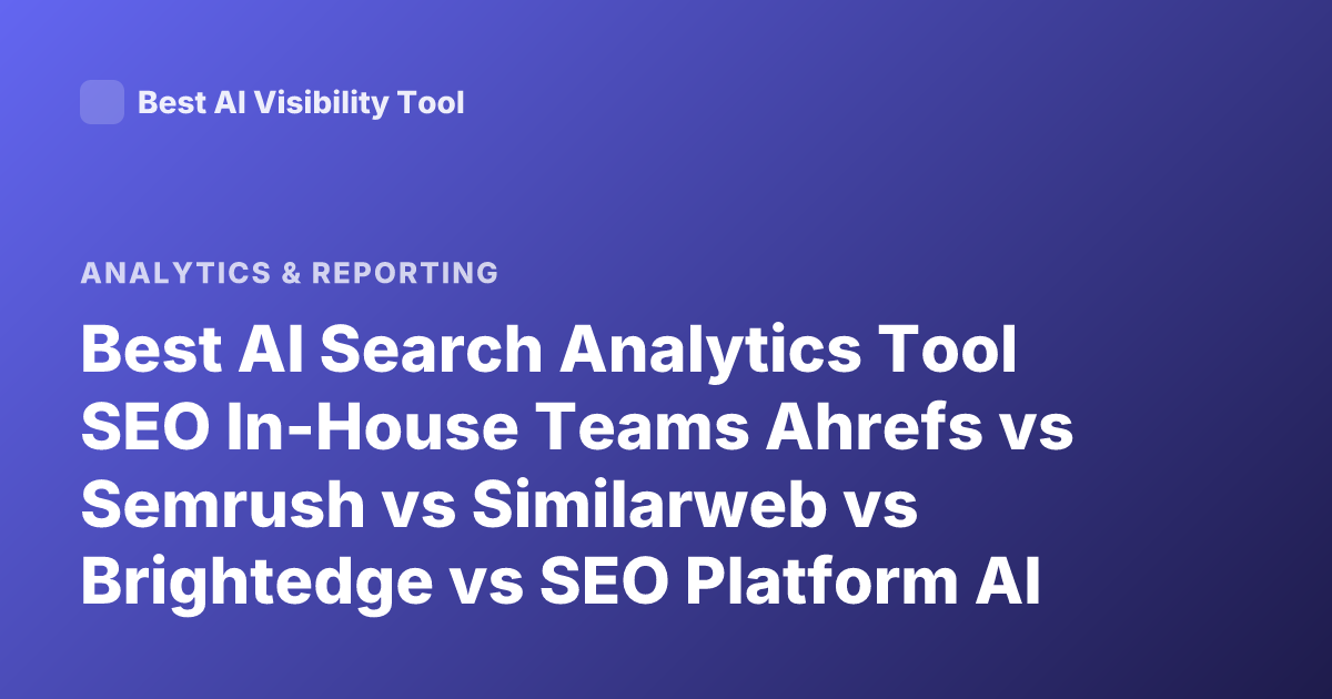 Best AI Search Analytics Tool SEO In-House Teams Ahrefs vs Semrush vs Similarweb vs Brightedge vs SEO Platform AI 2026