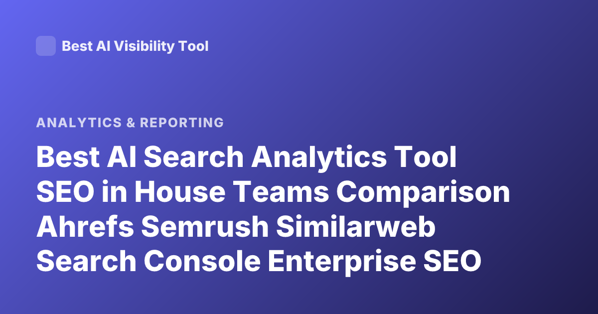 Best AI Search Analytics Tool SEO in House Teams Comparison Ahrefs Semrush Similarweb Search Console Enterprise SEO Platform