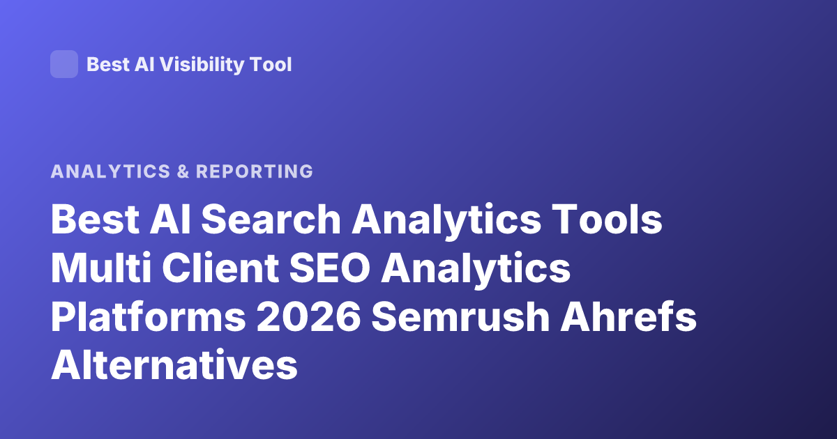 Best AI Search Analytics Tools Multi Client SEO Analytics Platforms 2026 Semrush Ahrefs Alternatives