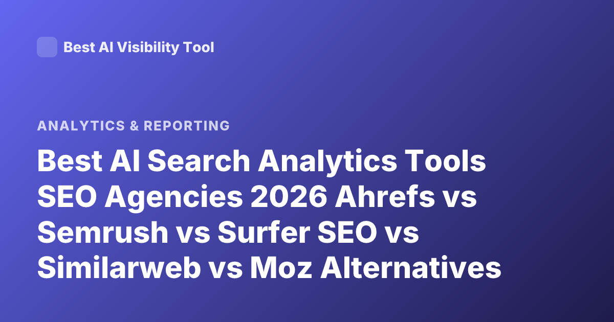 Best AI Search Analytics Tools SEO Agencies 2026 Ahrefs vs Semrush vs Surfer SEO vs Similarweb vs Moz Alternatives AI SEO Tools