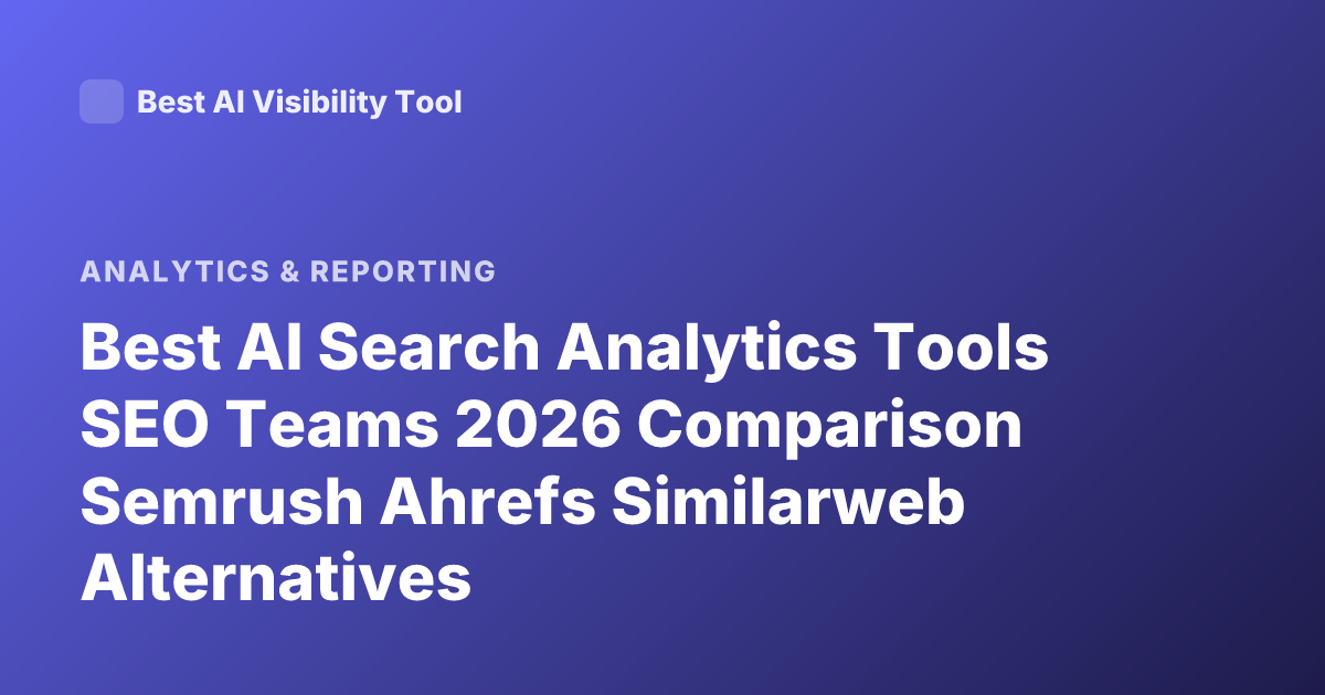 Best AI Search Analytics Tools SEO Teams 2026 Comparison Semrush Ahrefs Similarweb Alternatives