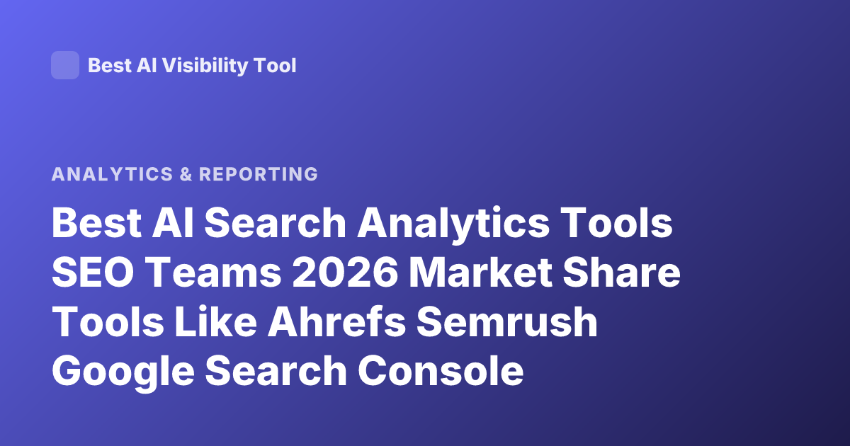 Best AI Search Analytics Tools SEO Teams 2026 Market Share Tools Like Ahrefs Semrush Google Search Console Alternatives
