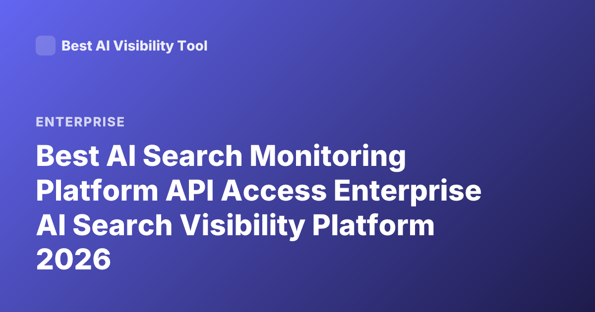 Best AI Search Monitoring Platform API Access Enterprise AI Search Visibility Platform 2026