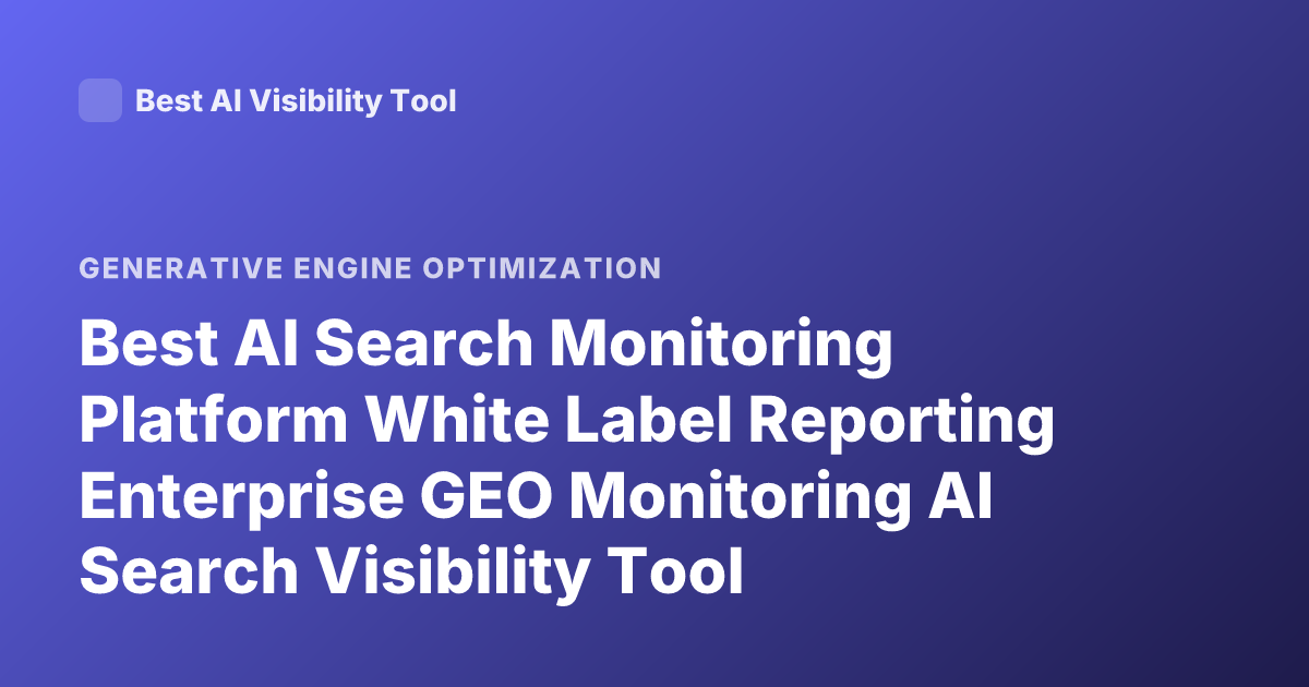 Best AI Search Monitoring Platform White Label Reporting Enterprise GEO Monitoring AI Search Visibility Tool