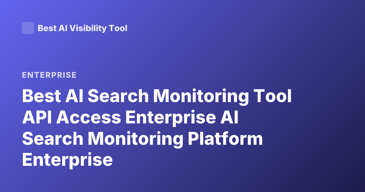 Best AI Search Monitoring Tool API Access Enterprise AI Search Monitoring Platform Enterprise