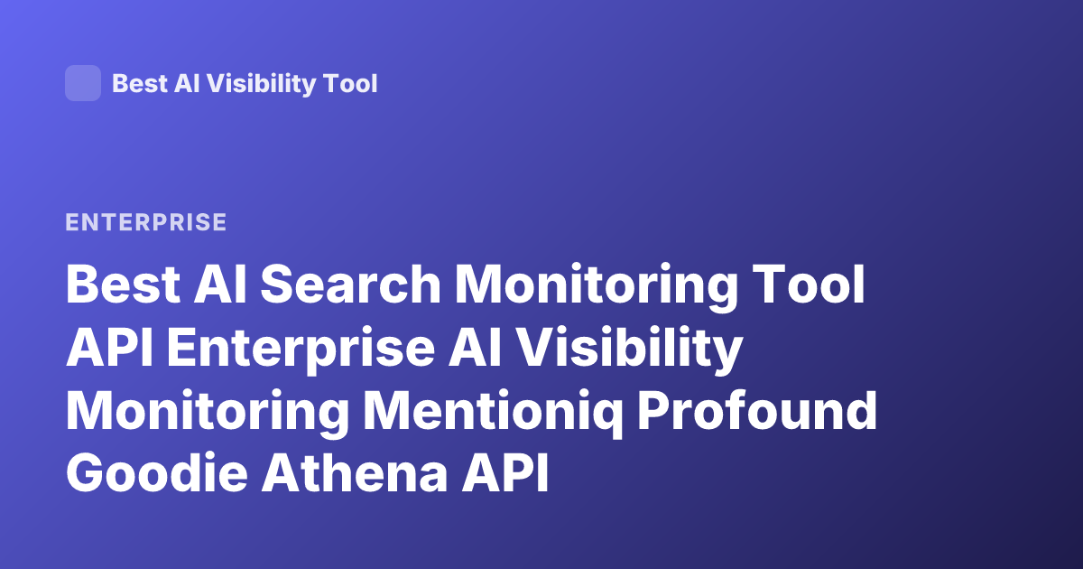 Best AI Search Monitoring Tool API Enterprise AI Visibility Monitoring Mentioniq Profound Goodie Athena API