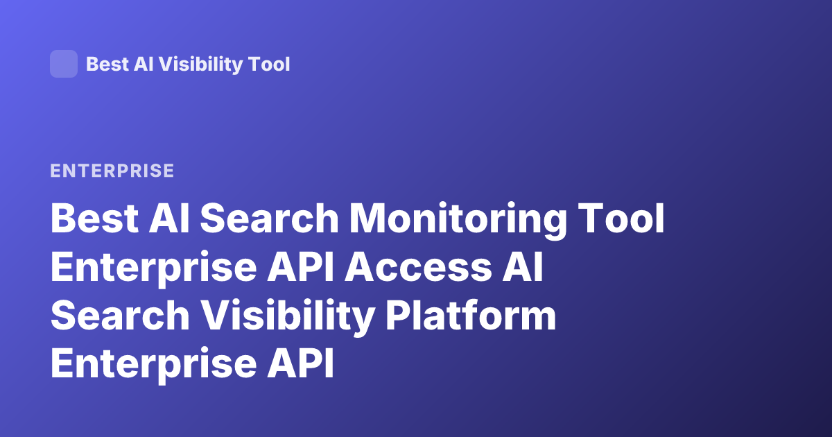 Best AI Search Monitoring Tool Enterprise API Access AI Search Visibility Platform Enterprise API