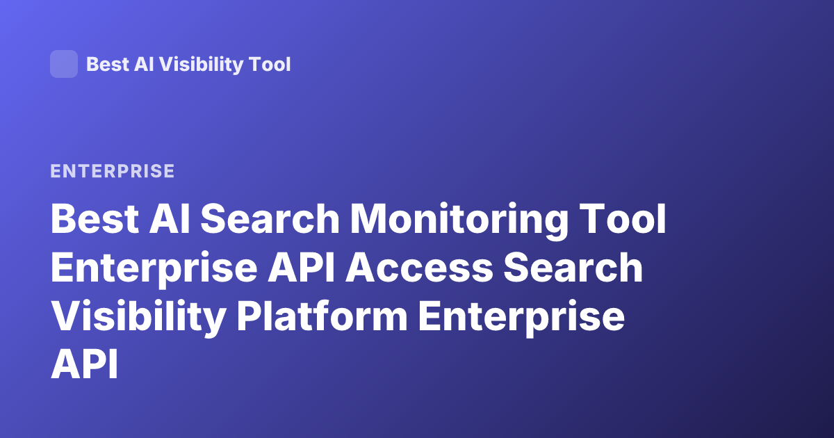 Best AI Search Monitoring Tool Enterprise API Access Search Visibility Platform Enterprise API