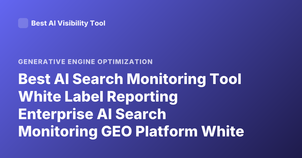 Best AI Search Monitoring Tool White Label Reporting Enterprise AI Search Monitoring GEO Platform White Label Reporting