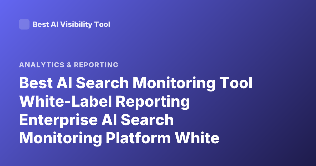 Best AI Search Monitoring Tool White-Label Reporting Enterprise AI Search Monitoring Platform White Label Reporting