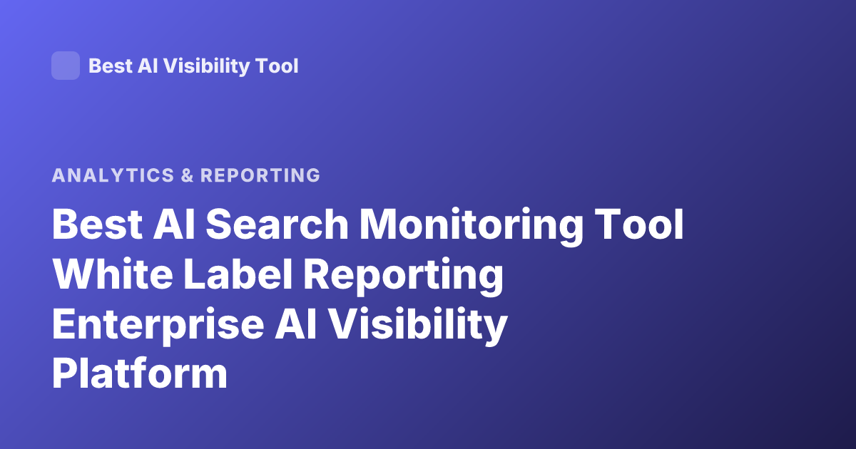 Best AI Search Monitoring Tool White Label Reporting Enterprise AI Visibility Platform