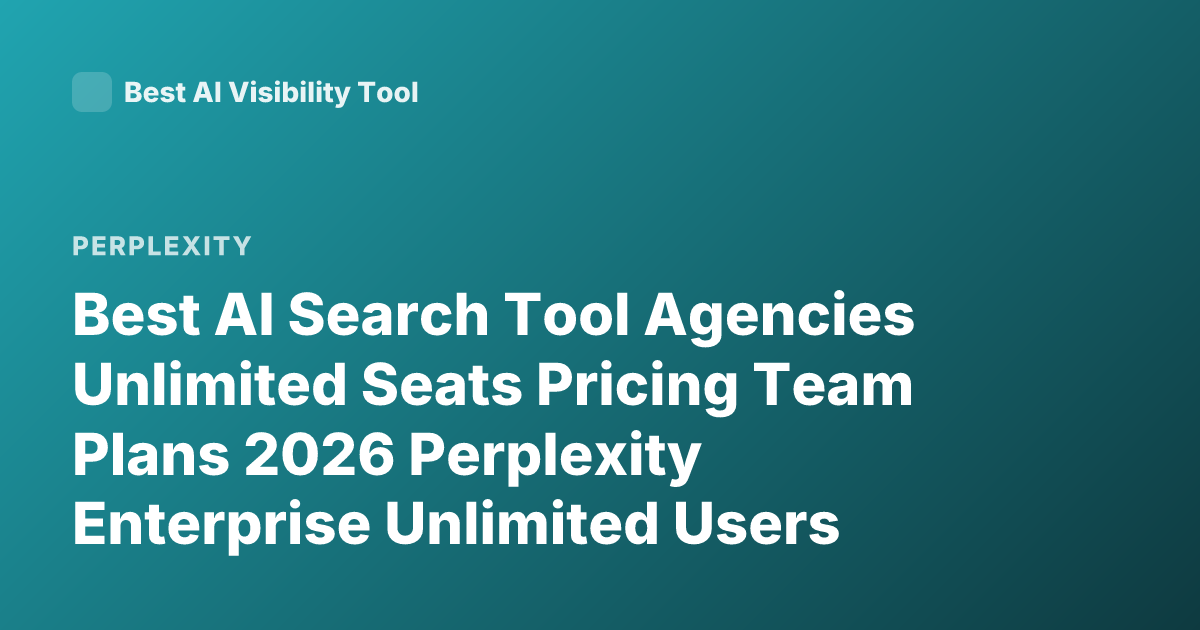 Best AI Search Tool Agencies Unlimited Seats Pricing Team Plans 2026 Perplexity Enterprise Unlimited Users