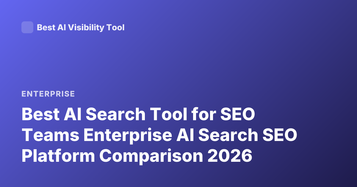 Best AI Search Tool for SEO Teams Enterprise AI Search SEO Platform Comparison 2026