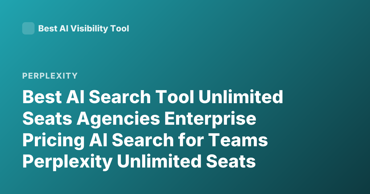 Best AI Search Tool Unlimited Seats Agencies Enterprise Pricing AI Search for Teams Perplexity Unlimited Seats Agency