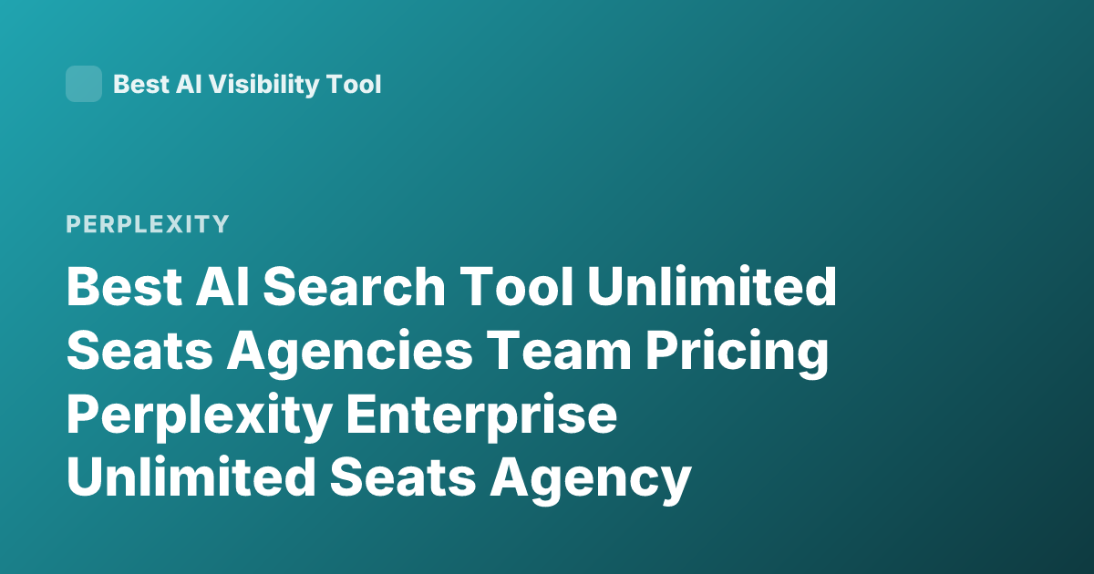 Best AI Search Tool Unlimited Seats Agencies Team Pricing Perplexity Enterprise Unlimited Seats Agency Alternatives 2026
