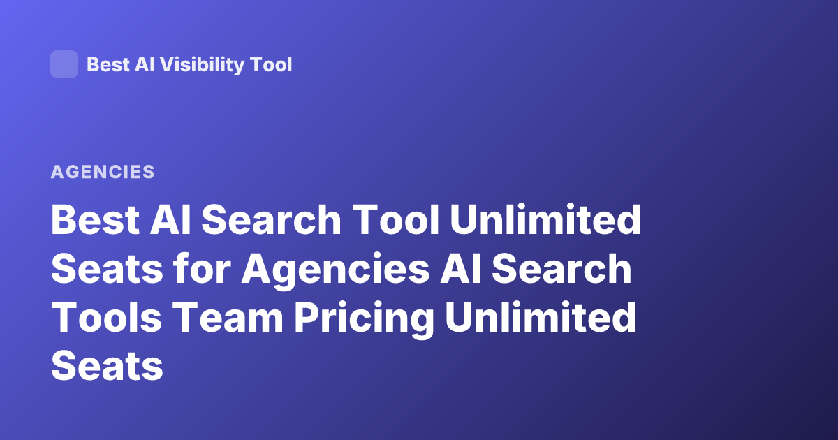 Best AI Search Tool Unlimited Seats for Agencies AI Search Tools Team Pricing Unlimited Seats