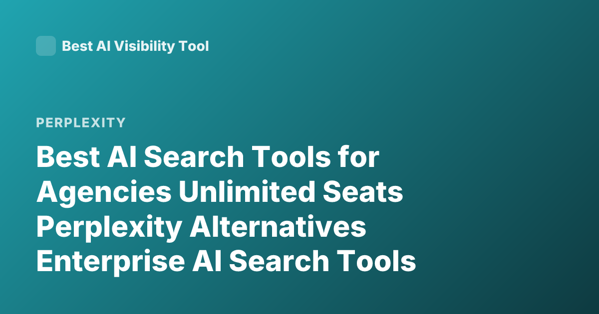 Best AI Search Tools for Agencies Unlimited Seats Perplexity Alternatives Enterprise AI Search Tools Unlimited Seats