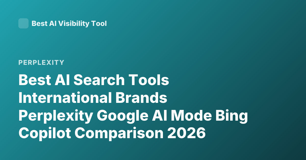 Best AI Search Tools International Brands Perplexity Google AI Mode Bing Copilot Comparison 2026