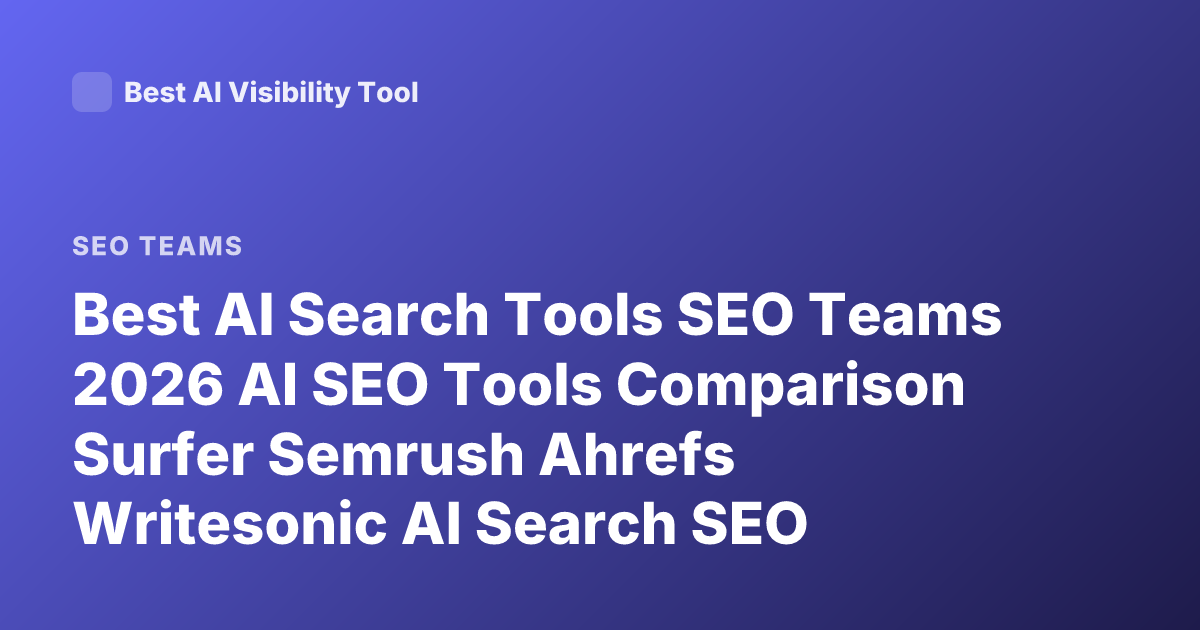 Best AI Search Tools SEO Teams 2026 AI SEO Tools Comparison Surfer Semrush Ahrefs Writesonic AI Search SEO