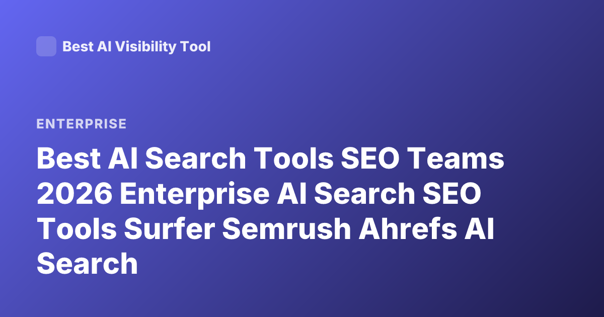 Best AI Search Tools SEO Teams 2026 Enterprise AI Search SEO Tools Surfer Semrush Ahrefs AI Search