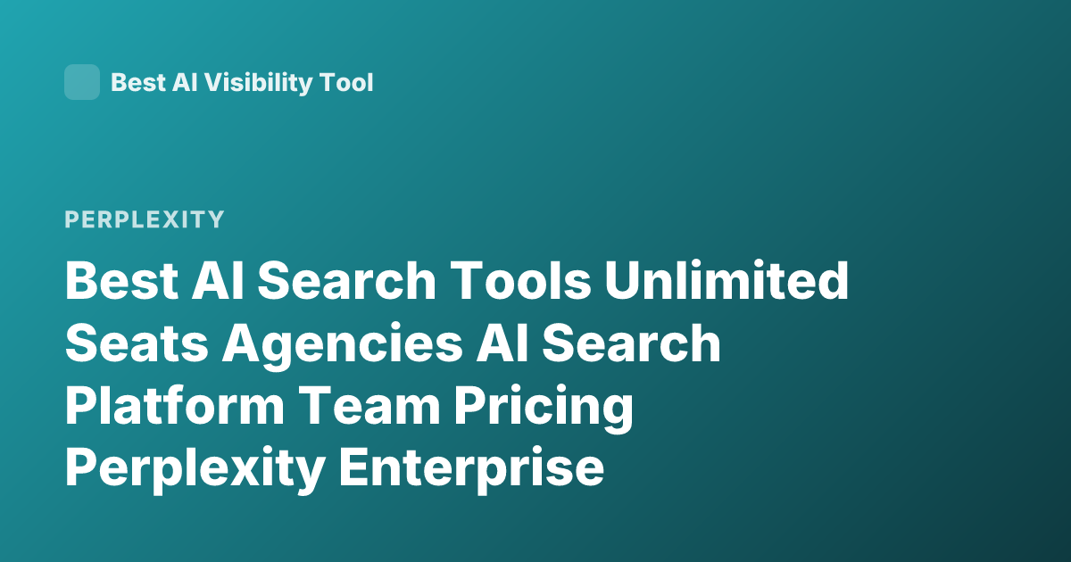 Best AI Search Tools Unlimited Seats Agencies AI Search Platform Team Pricing Perplexity Enterprise Unlimited Seats