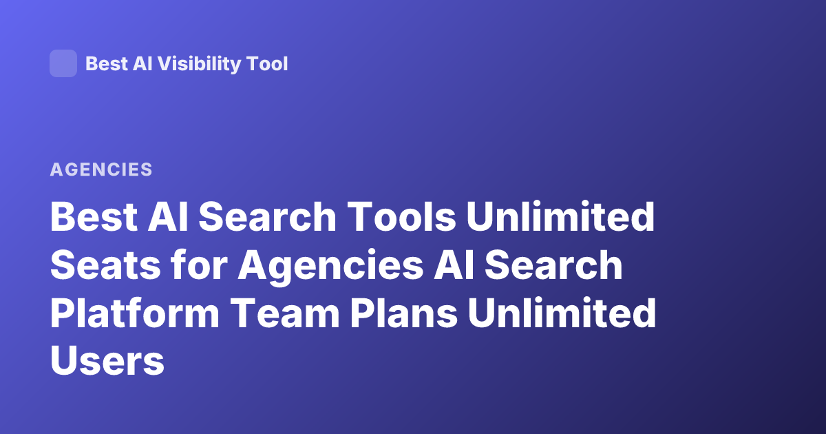 Best AI Search Tools Unlimited Seats for Agencies AI Search Platform Team Plans Unlimited Users