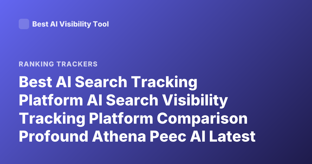 Best AI Search Tracking Platform AI Search Visibility Tracking Platform Comparison Profound Athena Peec AI Latest