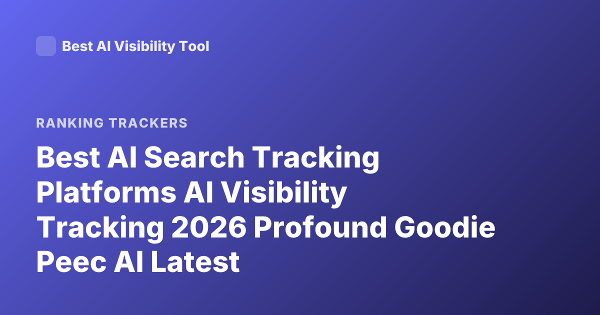 Best AI Search Tracking Platforms AI Visibility Tracking 2026 Profound Goodie Peec AI Latest