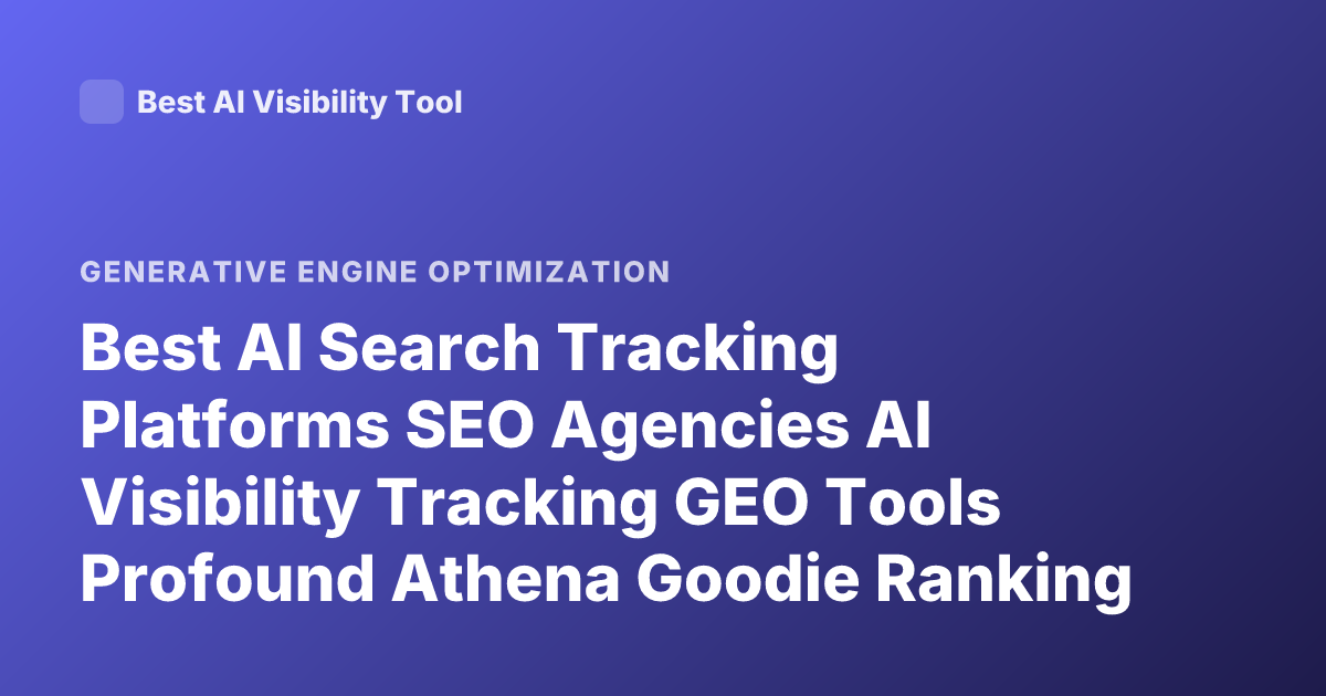 Best AI Search Tracking Platforms SEO Agencies AI Visibility Tracking GEO Tools Profound Athena Goodie Ranking Comparison 2026