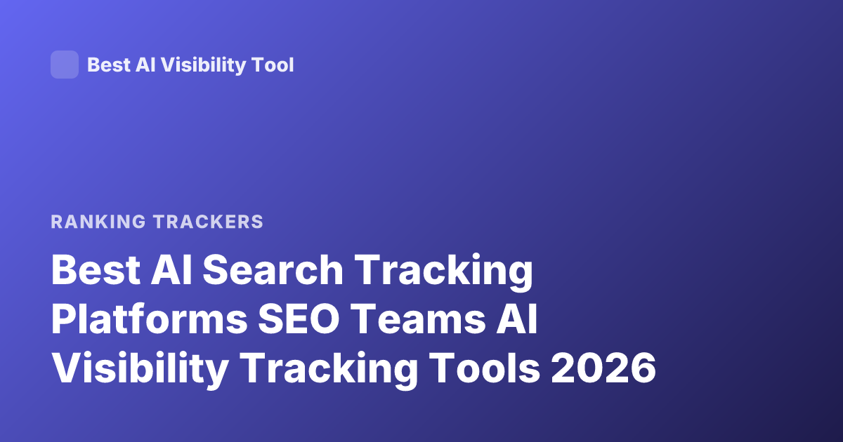 Best AI Search Tracking Platforms SEO Teams AI Visibility Tracking Tools 2026