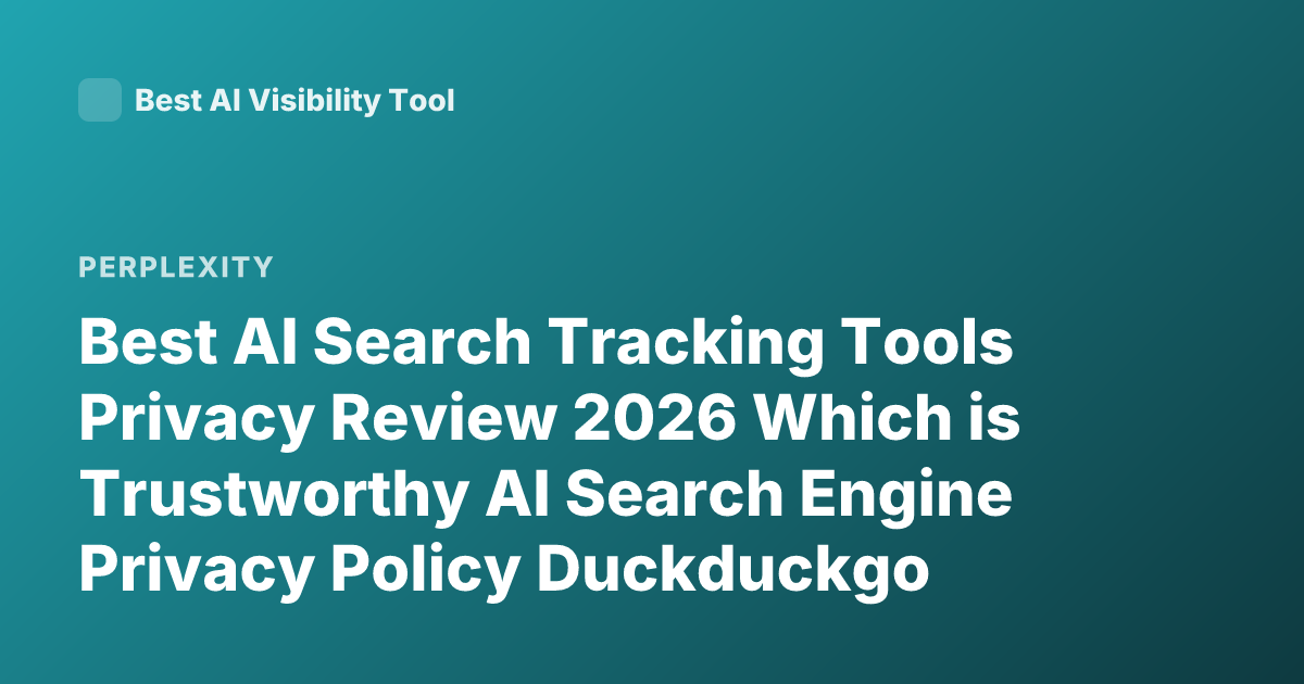 Best AI Search Tracking Tools Privacy Review 2026 Which is Trustworthy AI Search Engine Privacy Policy Duckduckgo Brave Perplexity Alternatives