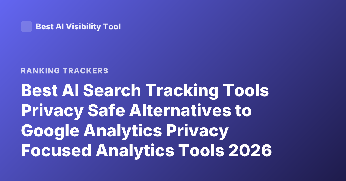Best AI Search Tracking Tools Privacy Safe Alternatives to Google Analytics Privacy Focused Analytics Tools 2026